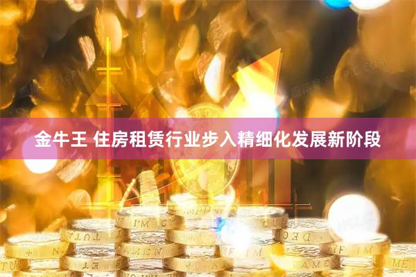 金牛王 住房租賃行業步入精細化發展新階段